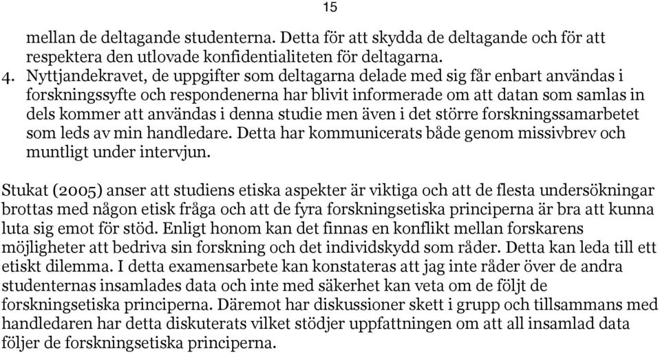 studie men även i det större forskningssamarbetet som leds av min handledare. Detta har kommunicerats både genom missivbrev och muntligt under intervjun.