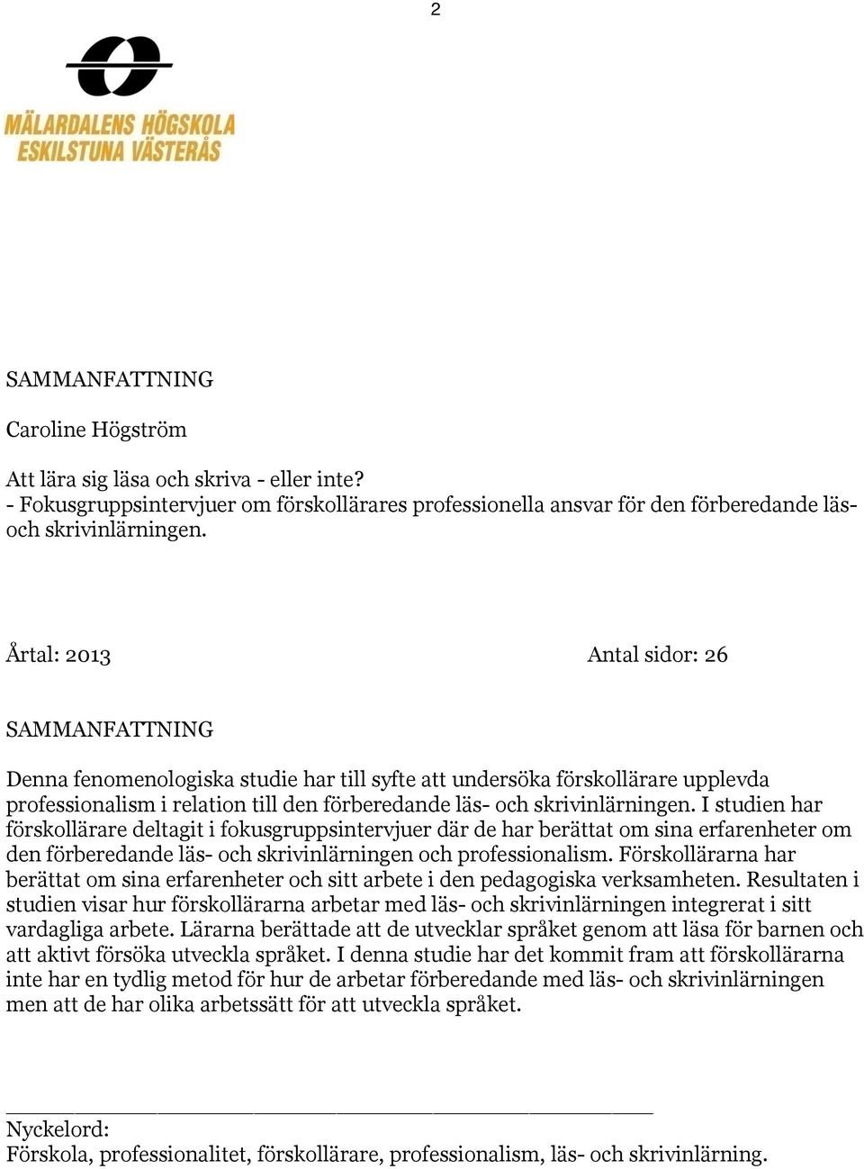 I studien har förskollärare deltagit i fokusgruppsintervjuer där de har berättat om sina erfarenheter om den förberedande läs- och skrivinlärningen och professionalism.