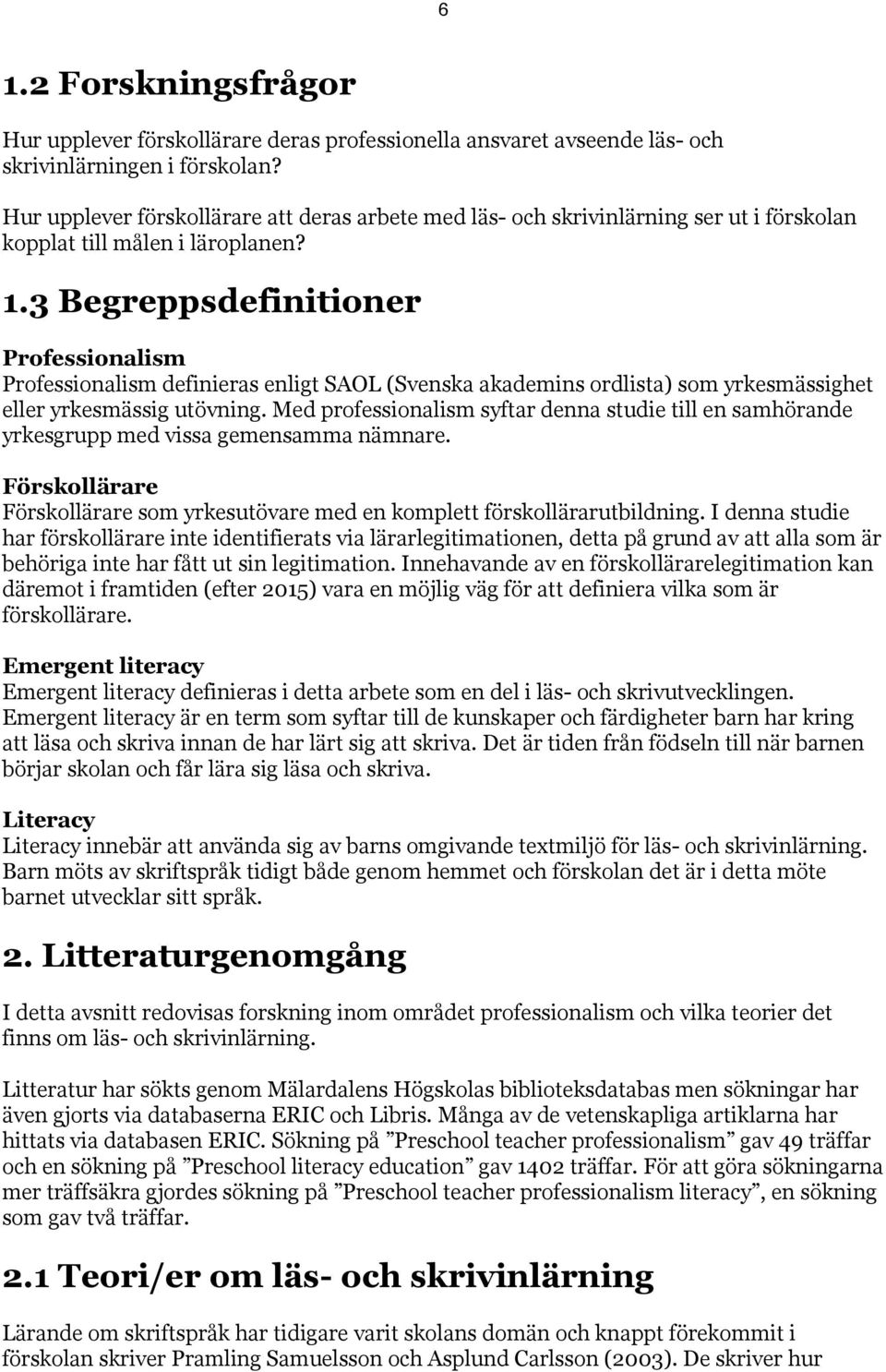 3 Begreppsdefinitioner Professionalism Professionalism definieras enligt SAOL (Svenska akademins ordlista) som yrkesmässighet eller yrkesmässig utövning.