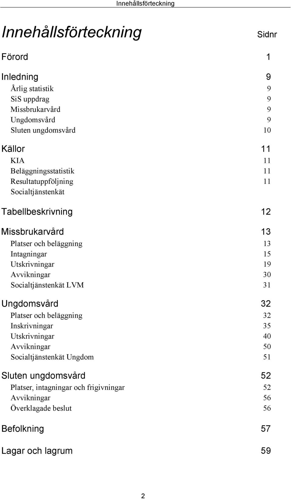 Intagningar 15 Utskrivningar 19 Avvikningar 30 Socialtjänstenkät LVM 31 Ungdomsvård 32 Platser och beläggning 32 Inskrivningar 35 Utskrivningar 40