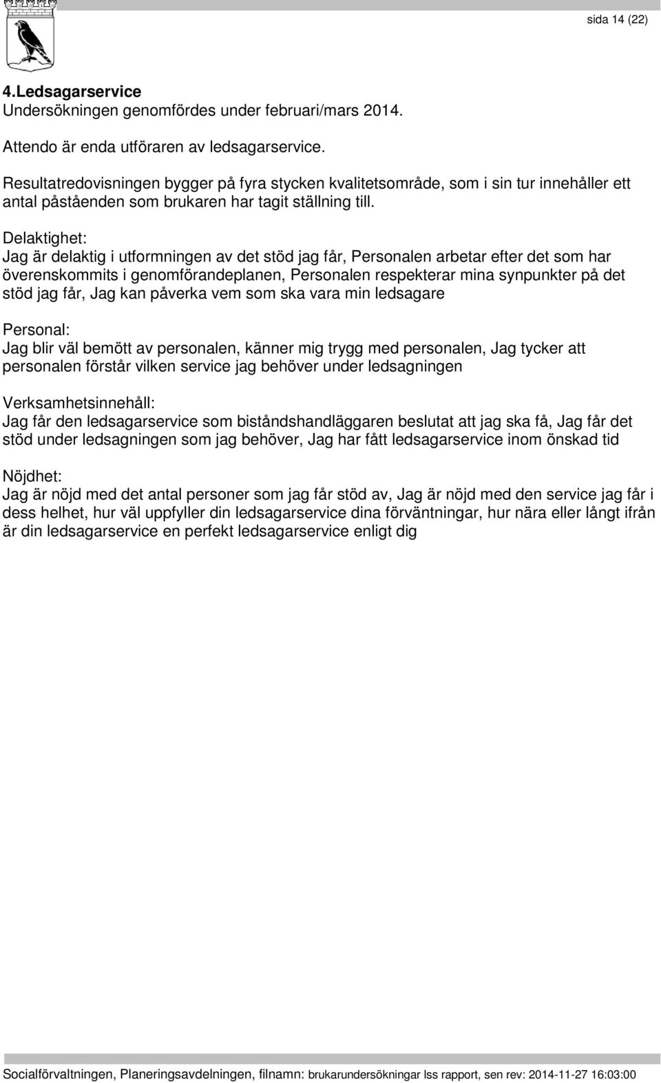 : Jag är delaktig i utformningen av det stöd jag får, en arbetar efter det som har överenskommits i genomförandeplanen, en respekterar mina synpunkter på det stöd jag får, Jag kan påverka vem som ska