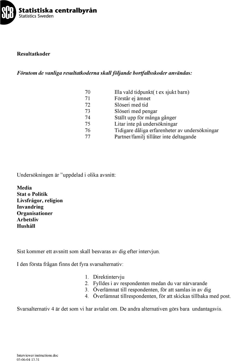 Media Stat o Politik Livsfrågor, religion Invandring Organisationer Arbetsliv Hushåll Sist kommer ett avsnitt som skall besvaras av dig efter intervjun.