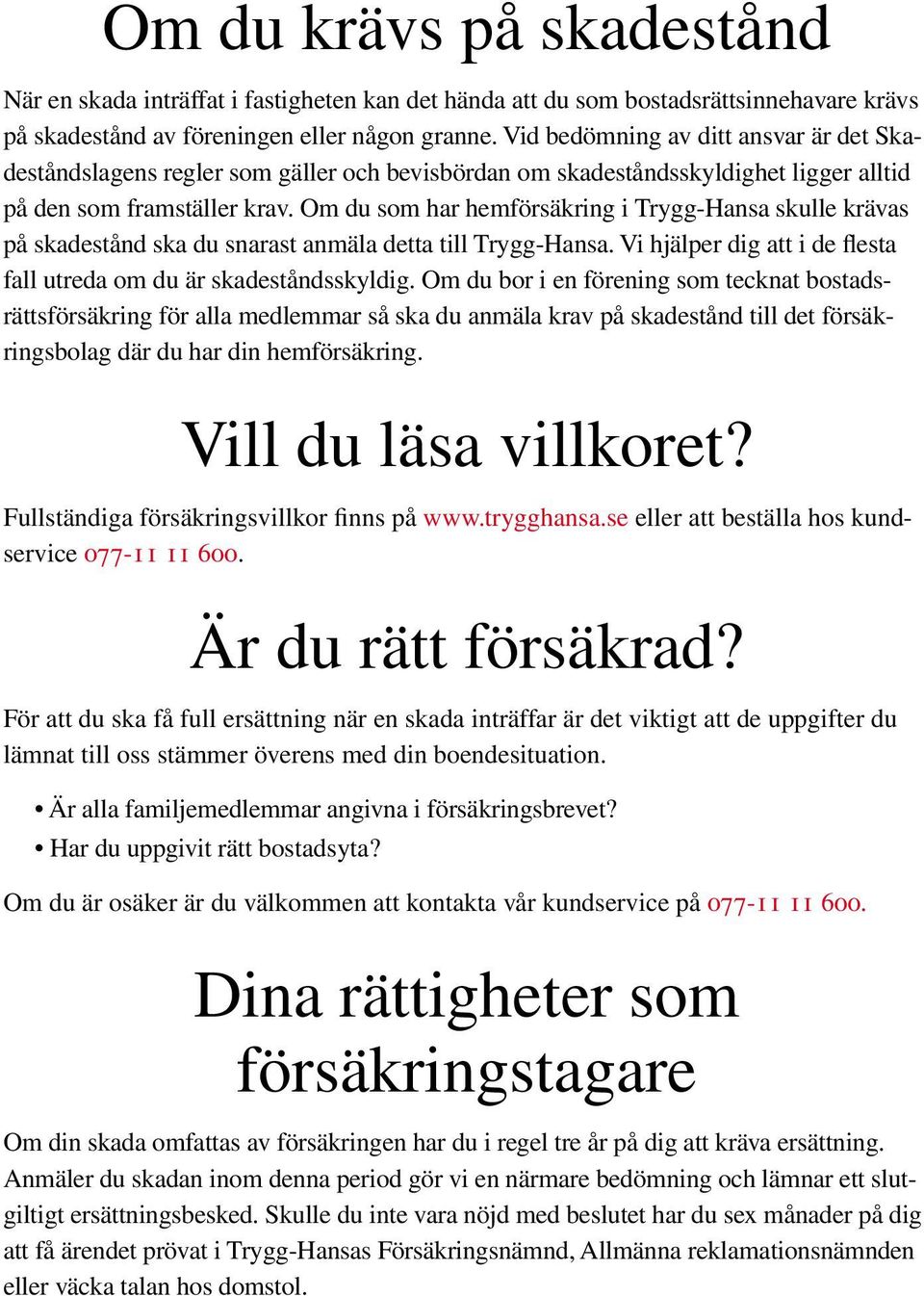 Om du som har hemförsäkring i Trygg-Hansa skulle krävas på skadestånd ska du snarast anmäla detta till Trygg-Hansa. Vi hjälper dig att i de flesta fall utreda om du är skadeståndsskyldig.