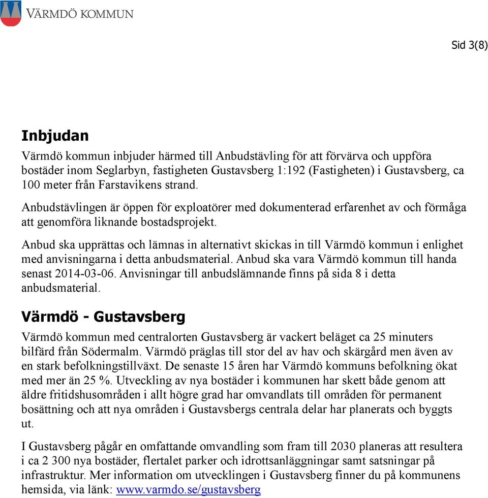 Anbud ska upprättas och lämnas in alternativt skickas in till Värmdö kommun i enlighet med anvisningarna i detta anbudsmaterial. Anbud ska vara Värmdö kommun till handa senast 2014-03-06.