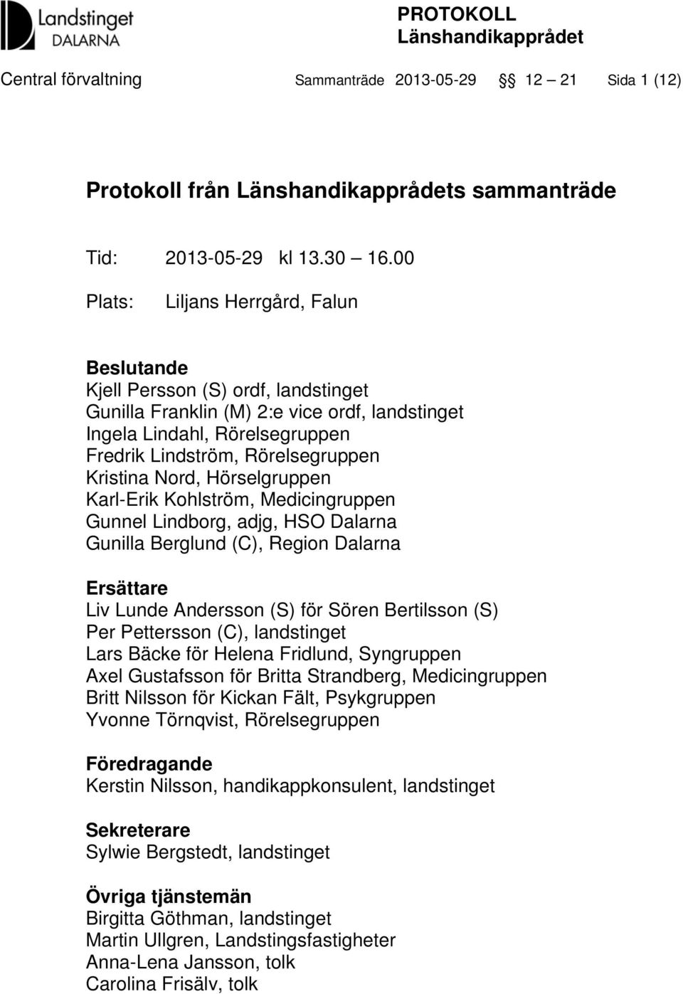 Kristina Nord, Hörselgruppen Karl-Erik Kohlström, Medicingruppen Gunnel Lindborg, adjg, HSO Dalarna Gunilla Berglund (C), Region Dalarna Ersättare Liv Lunde Andersson (S) för Sören Bertilsson (S) Per