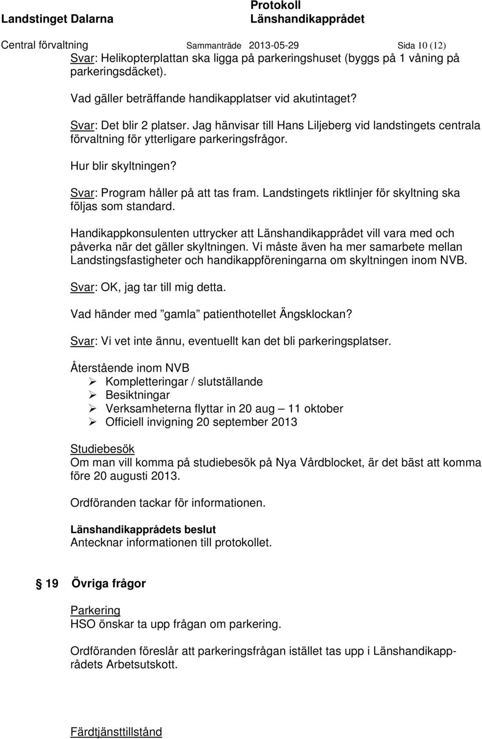 Hur blir skyltningen? Svar: Program håller på att tas fram. Landstingets riktlinjer för skyltning ska följas som standard.