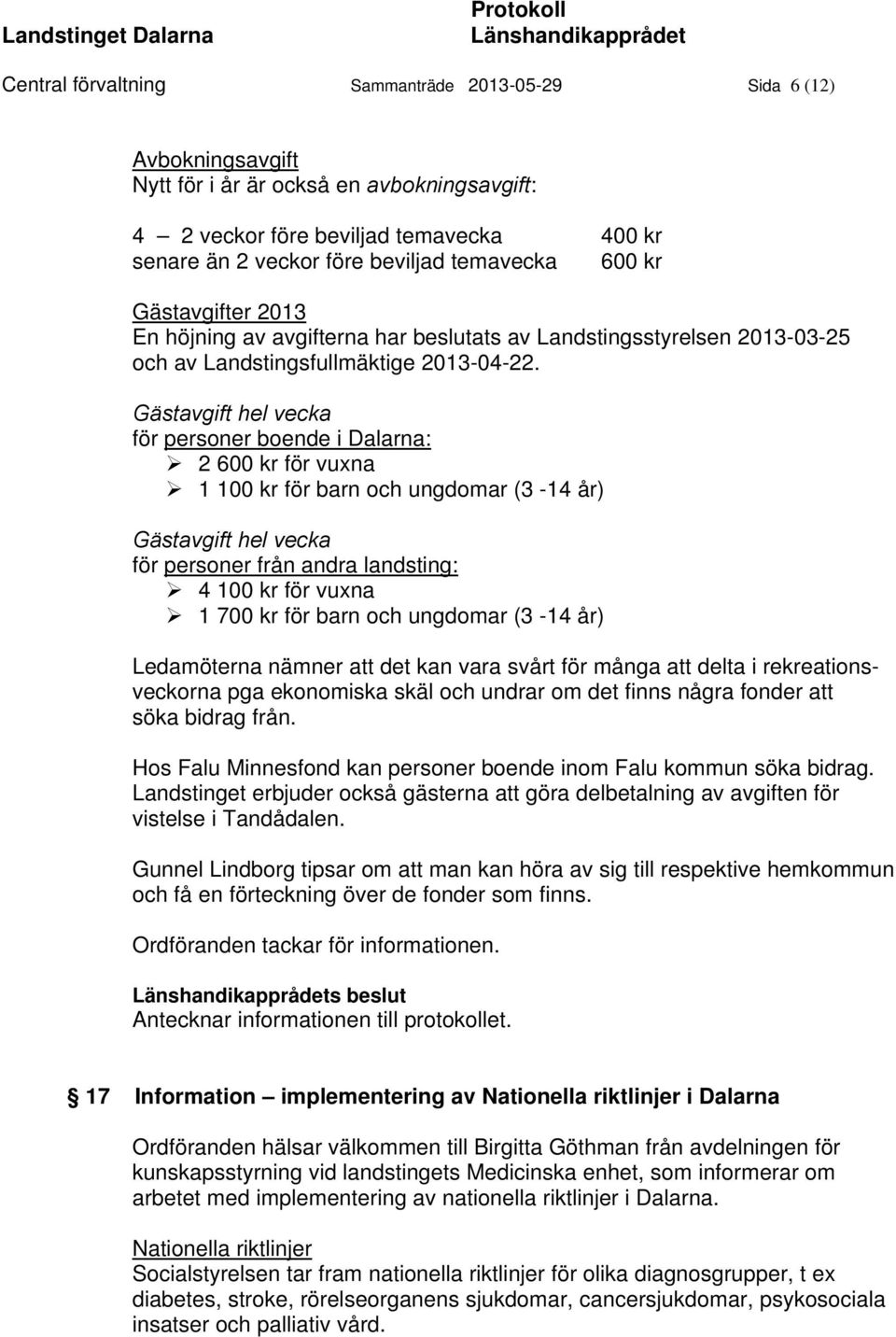 Gästavgift hel vecka för personer boende i Dalarna: 2 600 kr för vuxna 1 100 kr för barn och ungdomar (3-14 år) Gästavgift hel vecka för personer från andra landsting: 4 100 kr för vuxna 1 700 kr för