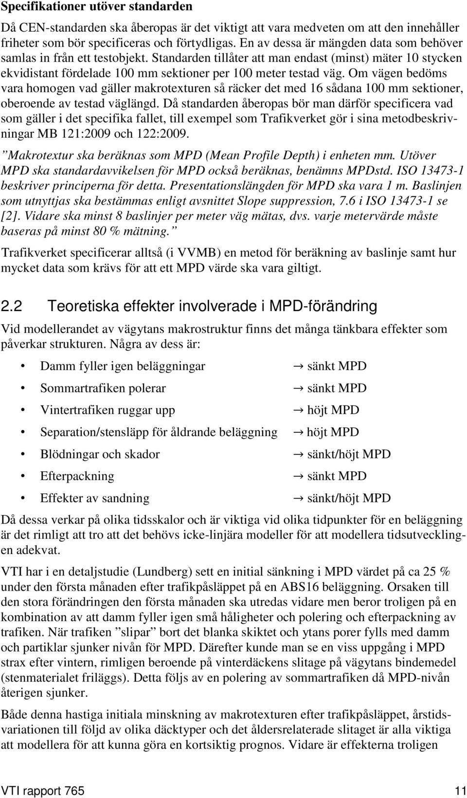 Om vägen bedöms vara homogen vad gäller makrotexturen så räcker det med 16 sådana 100 mm sektioner, oberoende av testad väglängd.