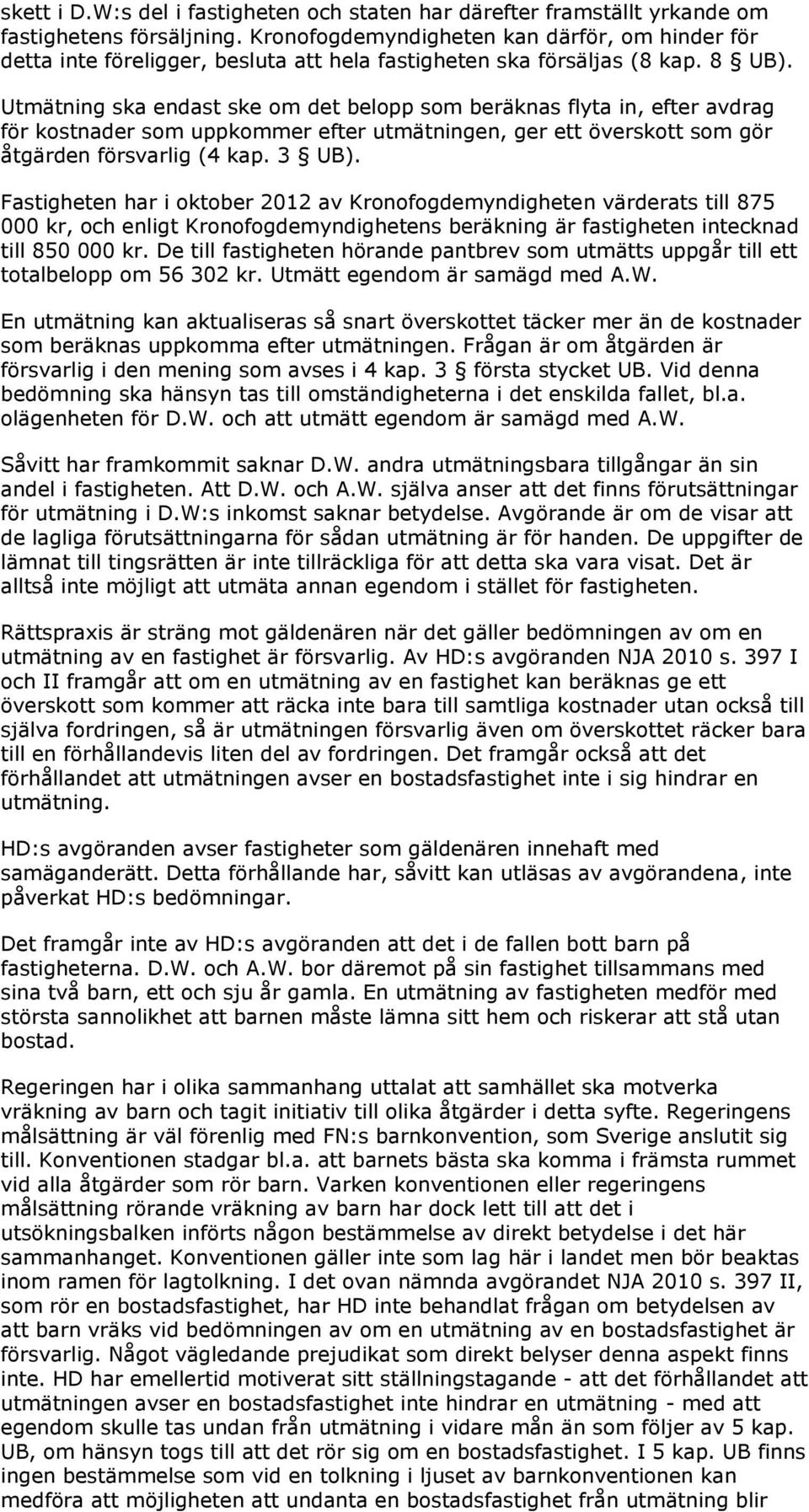 Utmätning ska endast ske om det belopp som beräknas flyta in, efter avdrag för kostnader som uppkommer efter utmätningen, ger ett överskott som gör åtgärden försvarlig (4 kap. 3 UB).