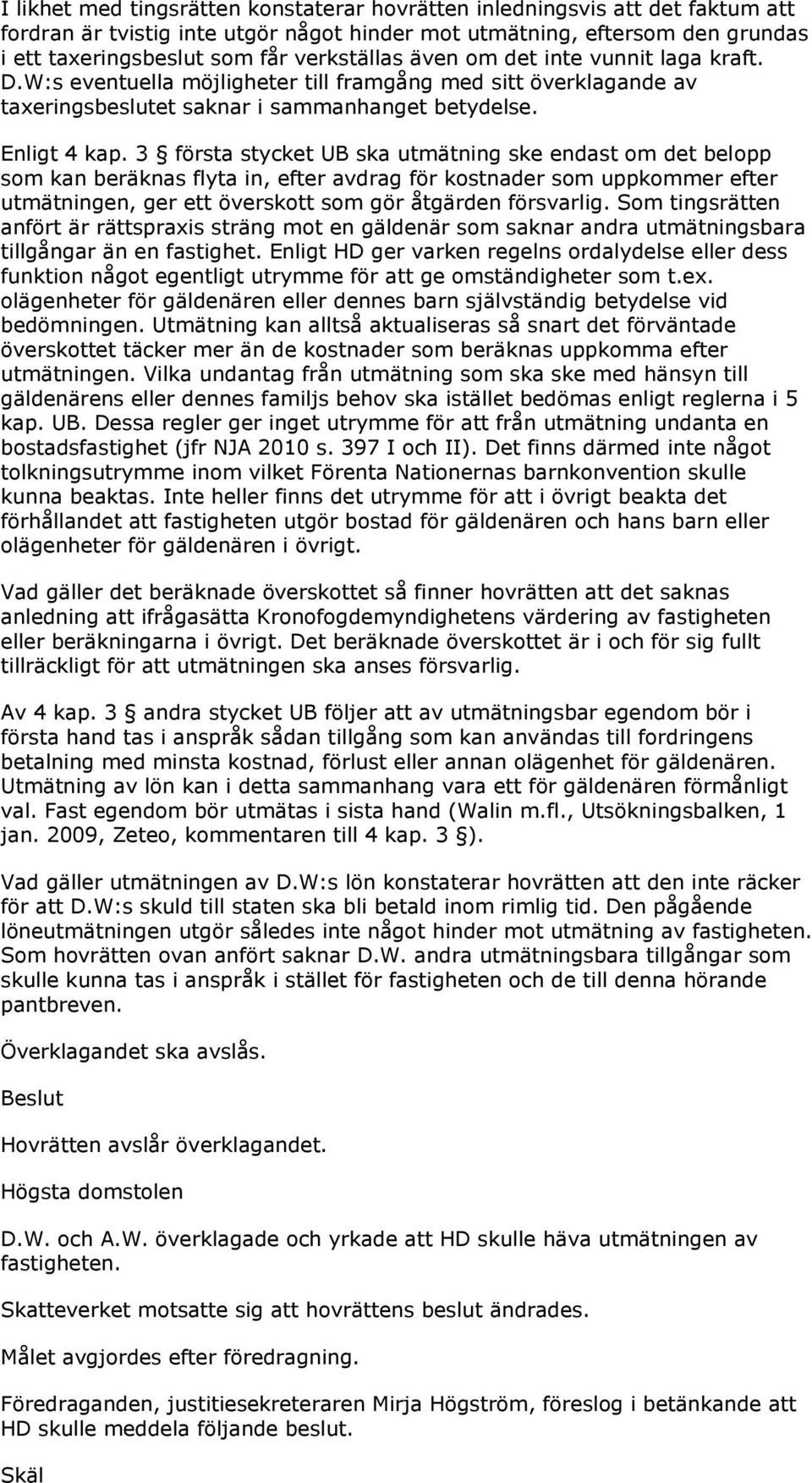 3 första stycket UB ska utmätning ske endast om det belopp som kan beräknas flyta in, efter avdrag för kostnader som uppkommer efter utmätningen, ger ett överskott som gör åtgärden försvarlig.