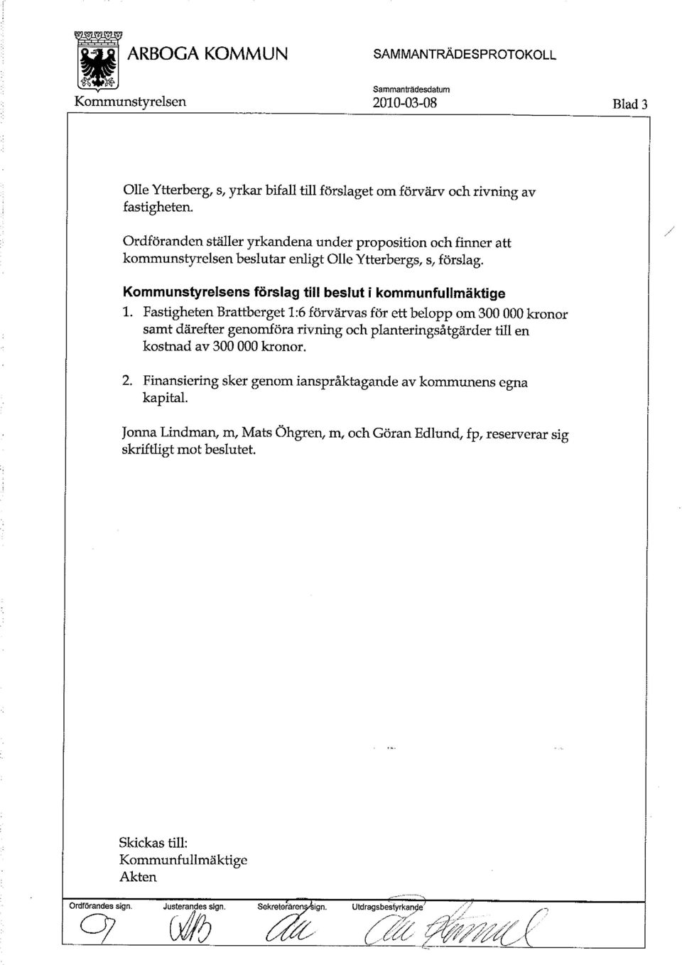 Fastigheten Brattberget 1:6 förvärvas för ett belopp om 300 000 kronor samt därefter genomföra rivning och planteringsåtgärder till en kostnad av 300 000 kronor. 2.