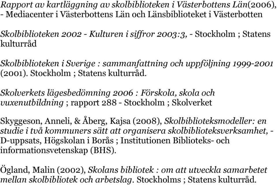 Skolverkets lägesbedömning 2006 : Förskola, skola och vuxenutbildning ; rapport 288 - Stockholm ; Skolverket Skyggeson, Anneli, & Åberg, Kajsa (2008), Skolbiblioteksmodeller: en studie i två