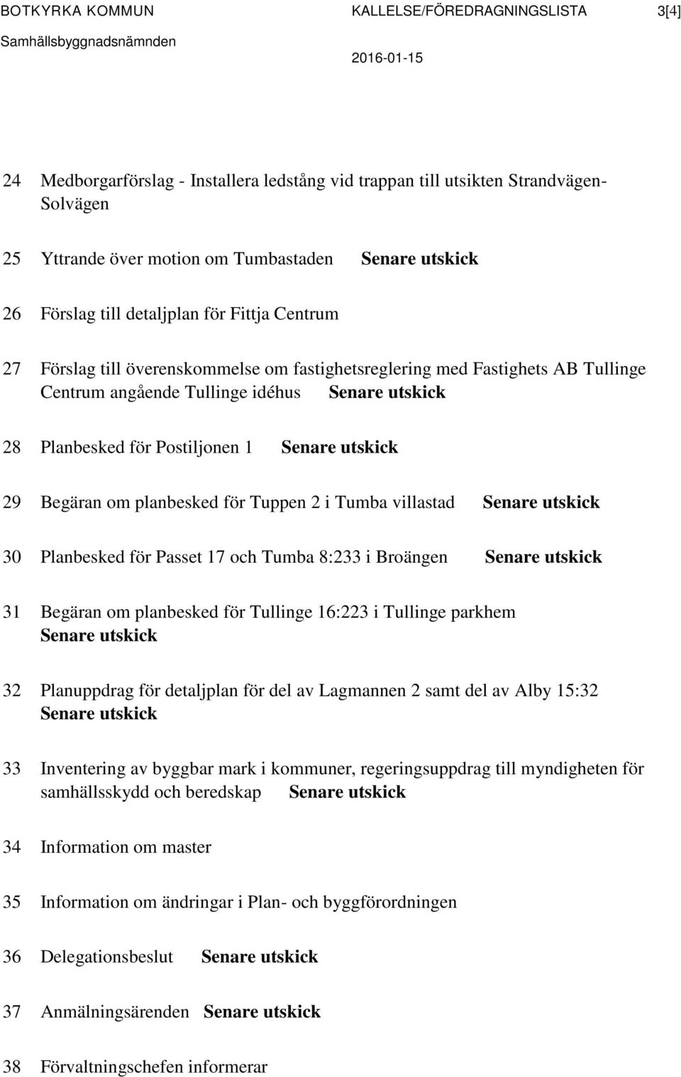 utskick 28 Planbesked för Postiljonen 1 Senare utskick 29 Begäran om planbesked för Tuppen 2 i Tumba villastad Senare utskick 30 Planbesked för Passet 17 och Tumba 8:233 i Broängen Senare utskick 31