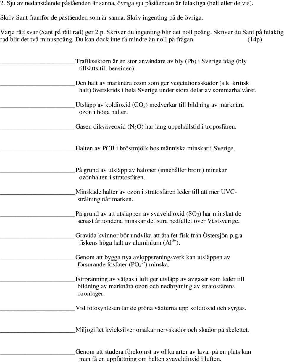 (14p) Trafiksektorn är en stor användare av bly (Pb) i Sverige idag (bly tillsätts till bensinen). Den halt av marknära ozon som ger vegetationsskador (s.k. kritisk halt) överskrids i hela Sverige under stora delar av sommarhalvåret.