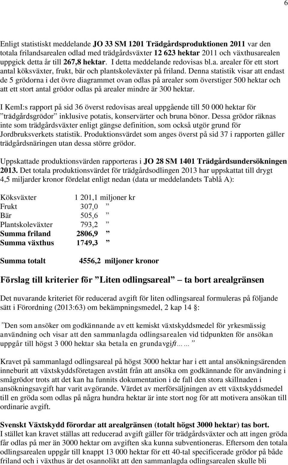 Denna statistik visar att endast de 5 grödorna i det övre diagrammet ovan odlas på arealer som överstiger 500 hektar och att ett stort antal grödor odlas på arealer mindre är 300 hektar.