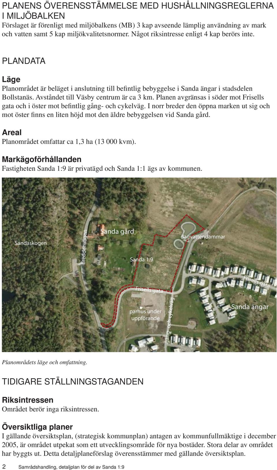 Avståndet till Väsby centrum är ca 3 km. Planen avgränsas i söder mot Frisells gata och i öster mot befintlig gång- och cykelväg.