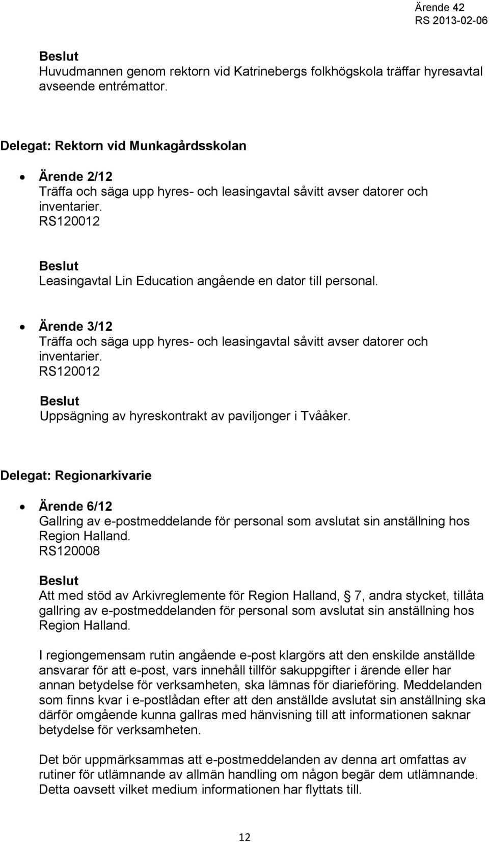 Ärende 3/12 Träffa och säga upp hyres- och leasingavtal såvitt avser datorer och inventarier. RS120012 Uppsägning av hyreskontrakt av paviljonger i Tvååker.