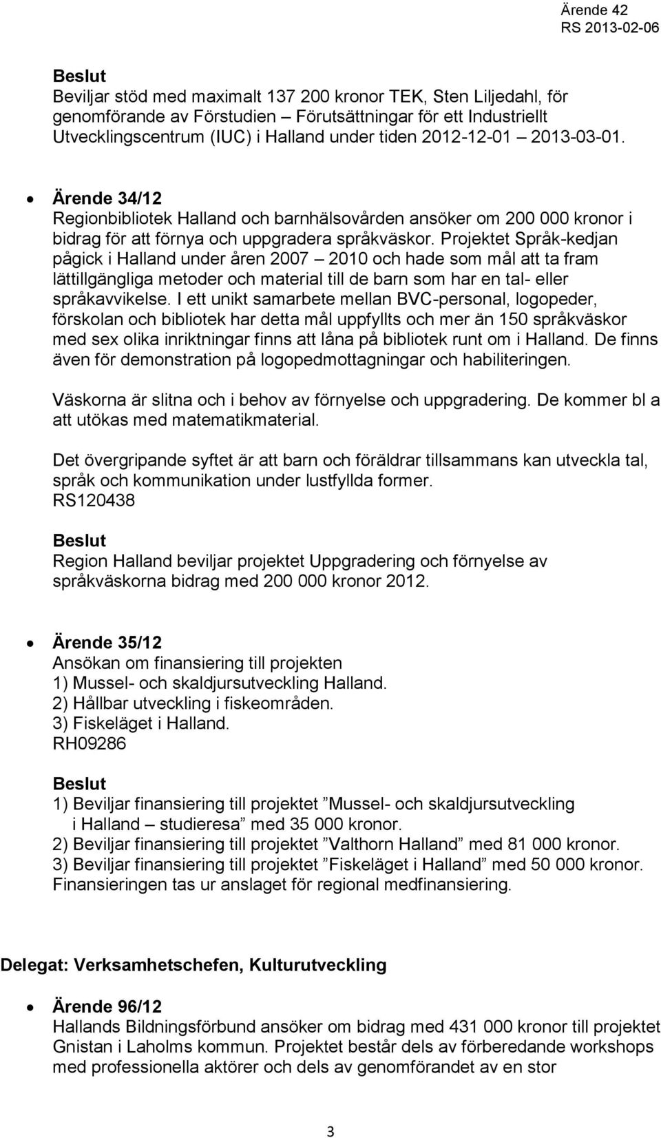 Projektet Språk-kedjan pågick i Halland under åren 2007 2010 och hade som mål att ta fram lättillgängliga metoder och material till de barn som har en tal- eller språkavvikelse.