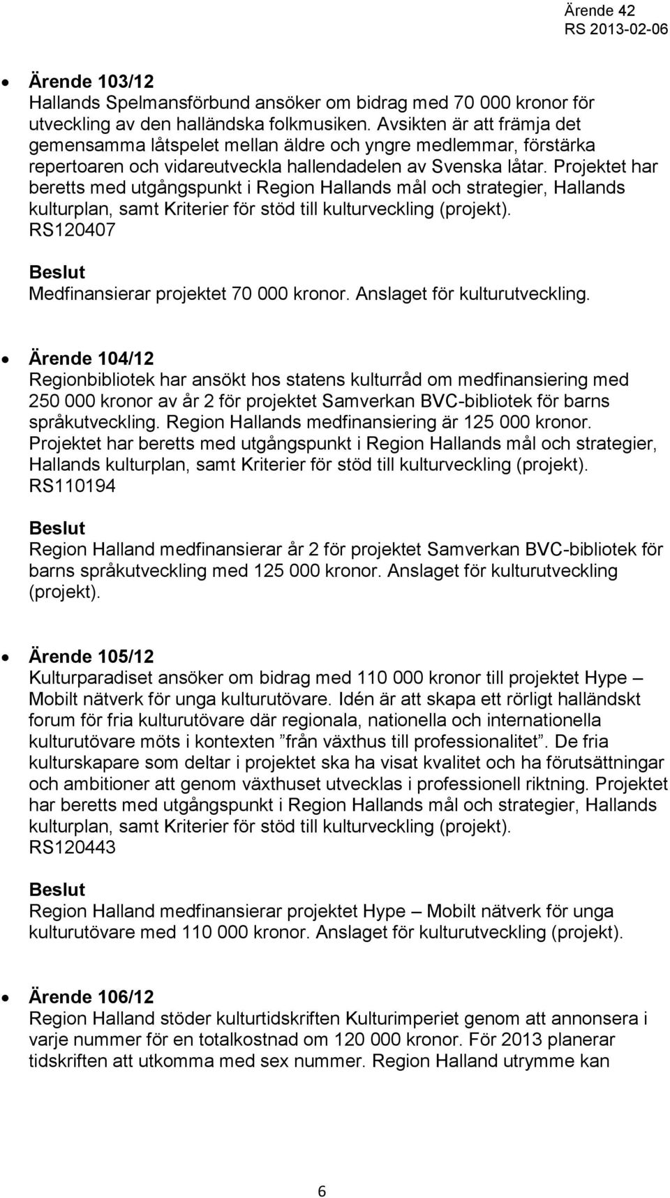 Projektet har beretts med utgångspunkt i Region Hallands mål och strategier, Hallands kulturplan, samt Kriterier för stöd till kulturveckling (projekt).