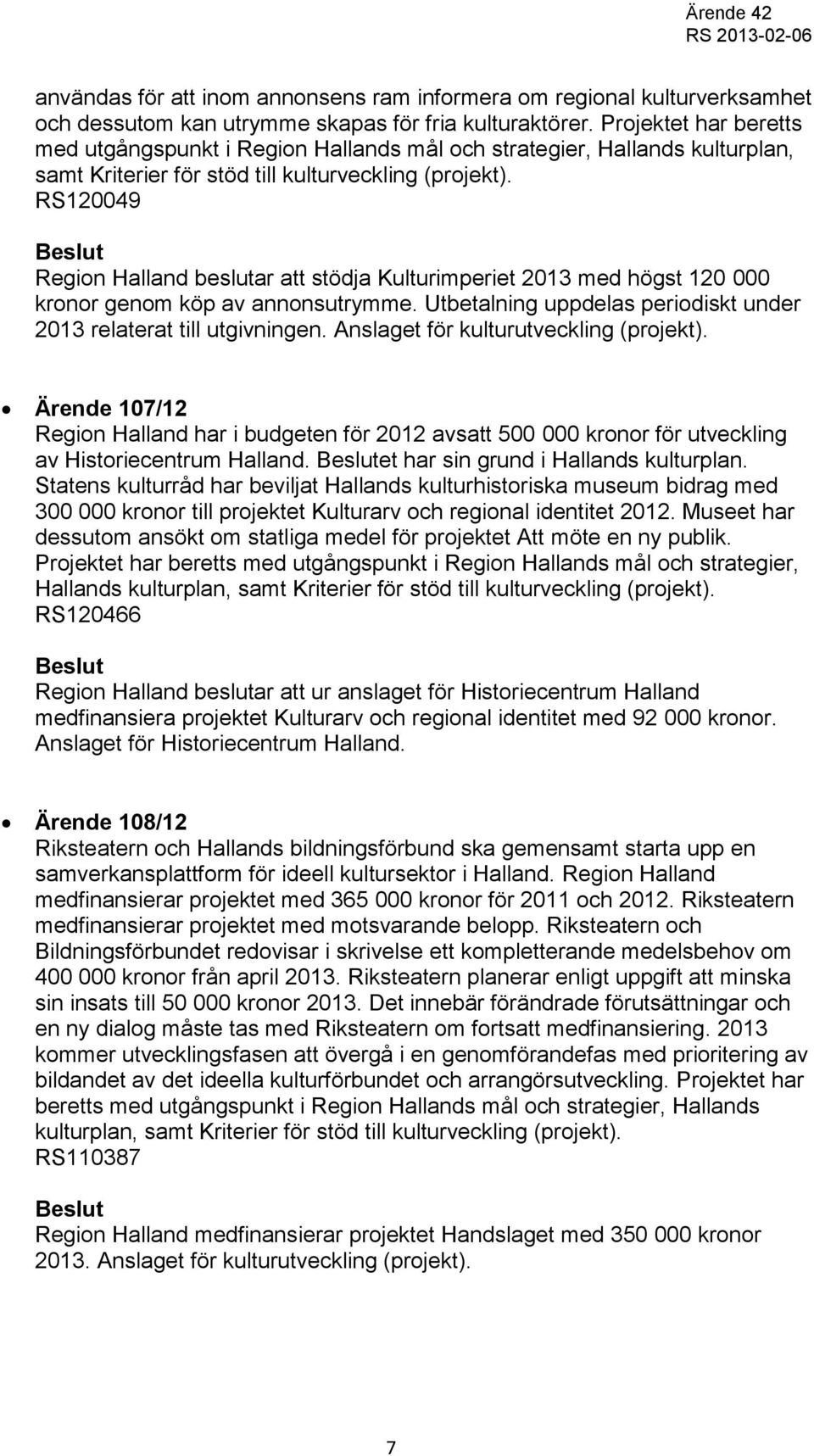 RS120049 Region Halland beslutar att stödja Kulturimperiet 2013 med högst 120 000 kronor genom köp av annonsutrymme. Utbetalning uppdelas periodiskt under 2013 relaterat till utgivningen.