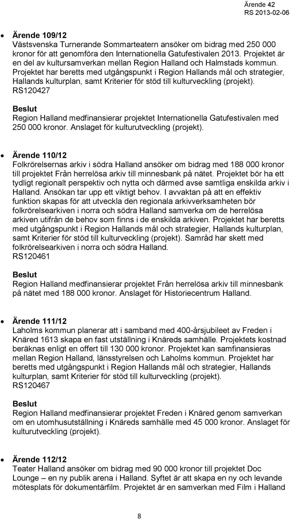 Projektet har beretts med utgångspunkt i Region Hallands mål och strategier, Hallands kulturplan, samt Kriterier för stöd till kulturveckling (projekt).