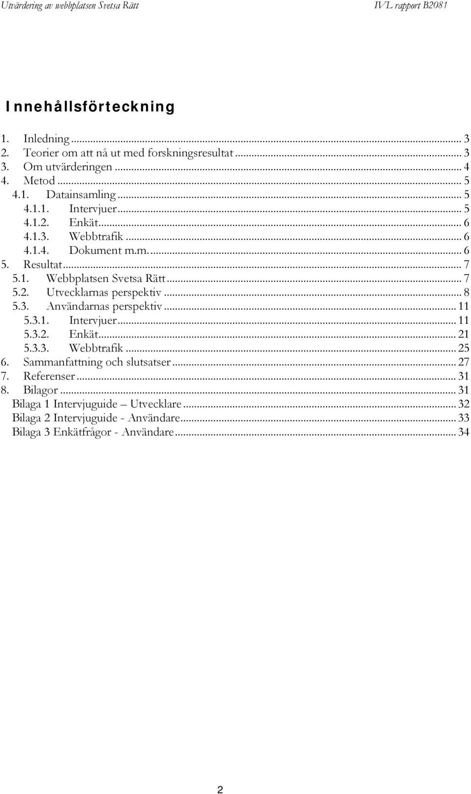 3. Användarnas perspektiv... 11 5.3.1. Intervjuer... 11 5.3.2. Enkät... 21 5.3.3. Webbtrafik... 25 6. Sammanfattning och slutsatser... 27 7. Referenser.