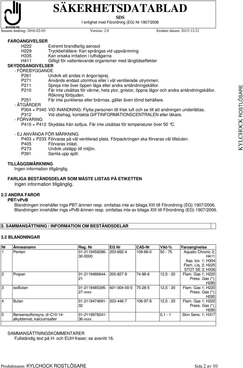 P211 Spreja inte över öppen låga eller andra antändningskällor. P210 Får inte utsättas för värme, heta ytor, gnistor, öppna lågor och andra antändningskällor. Rökning förbjuden.