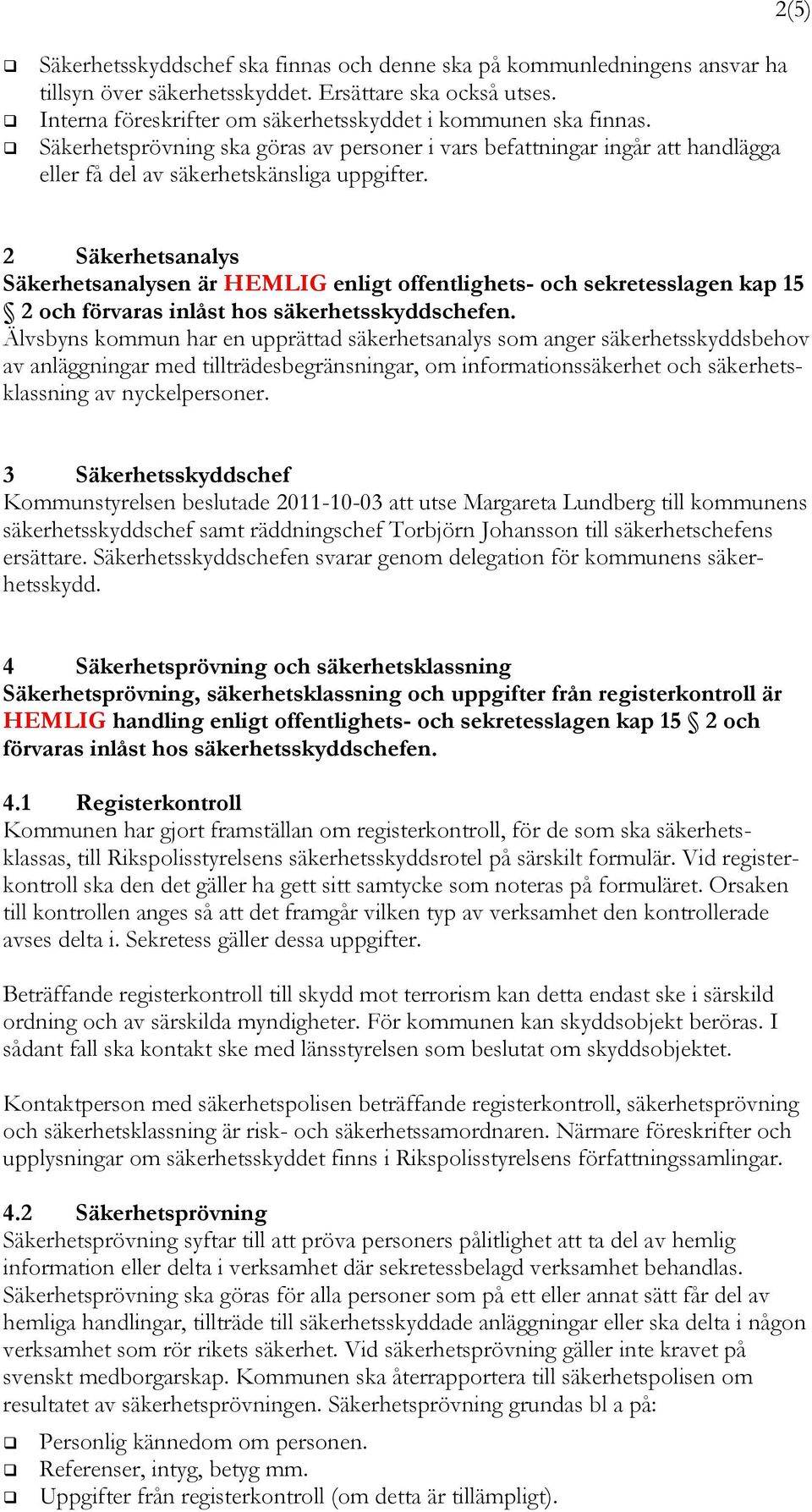 2 Säkerhetsanalys Säkerhetsanalysen är HEMLIG enligt offentlighets- och sekretesslagen kap 15 2 och förvaras inlåst hos säkerhetsskyddschefen.