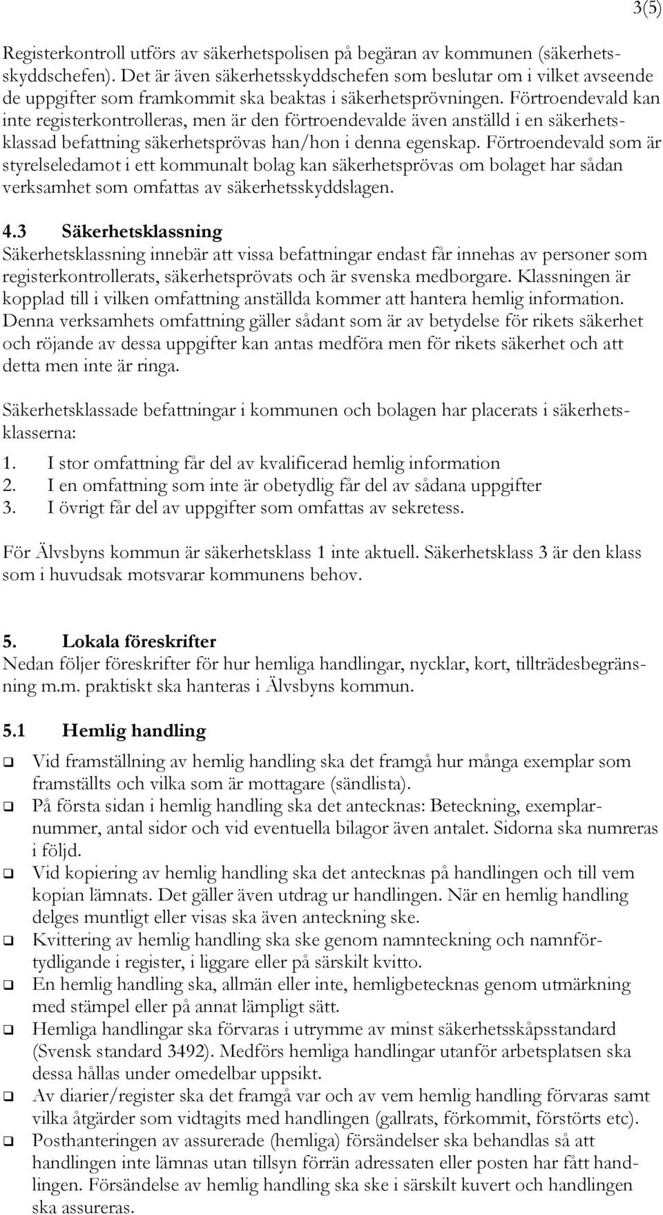 Förtroendevald kan inte registerkontrolleras, men är den förtroendevalde även anställd i en säkerhetsklassad befattning säkerhetsprövas han/hon i denna egenskap.