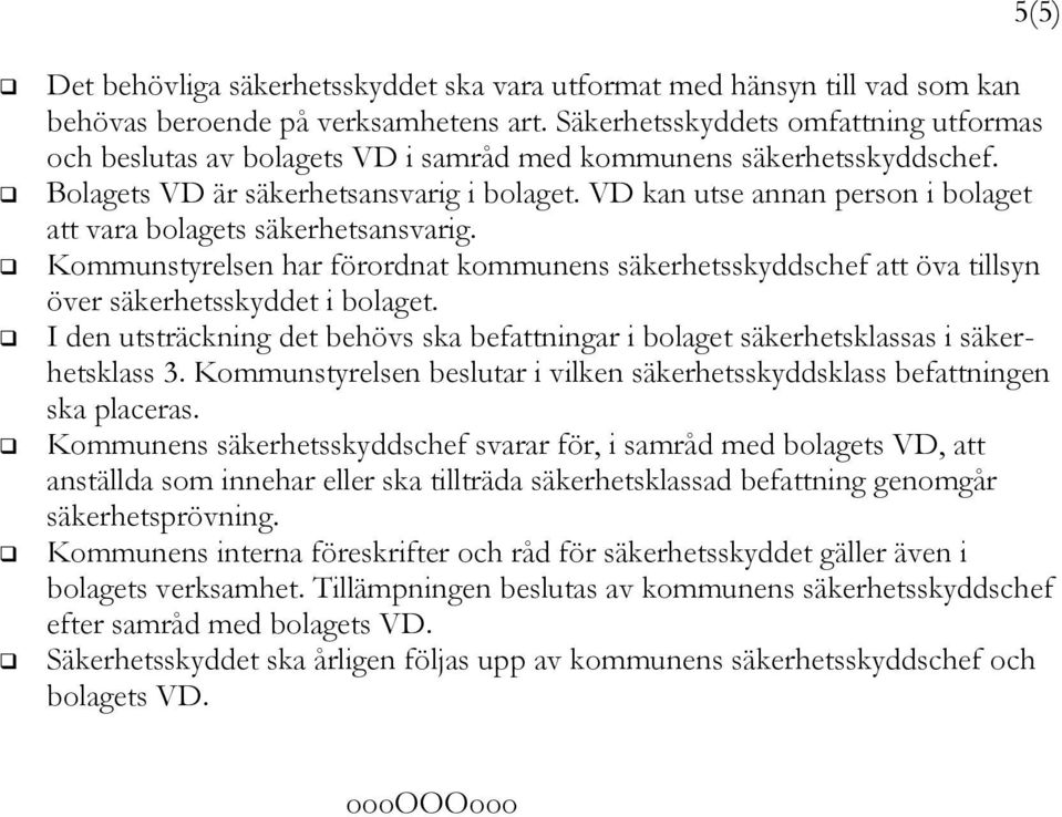 VD kan utse annan person i bolaget att vara bolagets säkerhetsansvarig. Kommunstyrelsen har förordnat kommunens säkerhetsskyddschef att öva tillsyn över säkerhetsskyddet i bolaget.