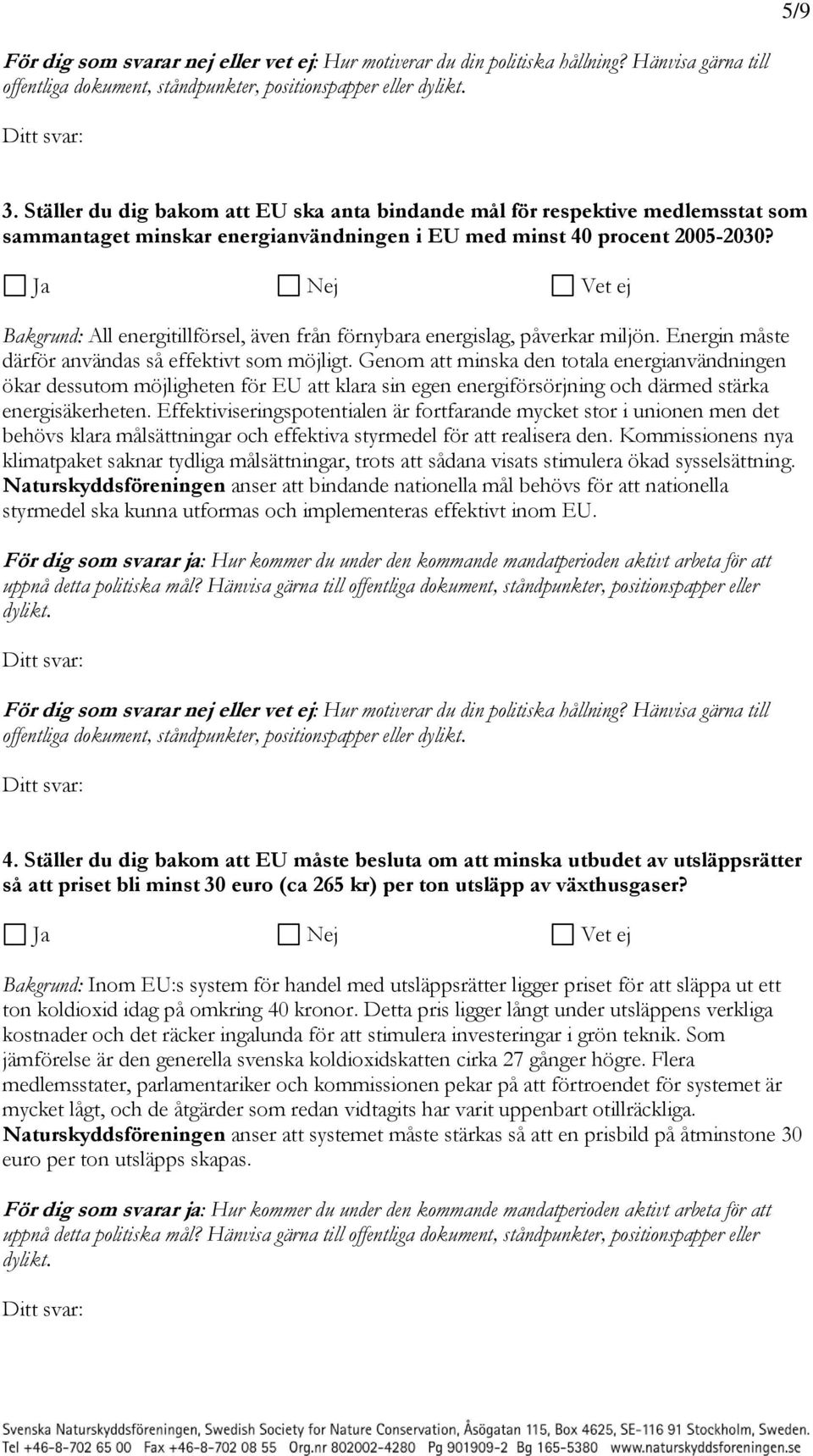 Bakgrund: All energitillförsel, även från förnybara energislag, påverkar miljön. Energin måste därför användas så effektivt som möjligt.