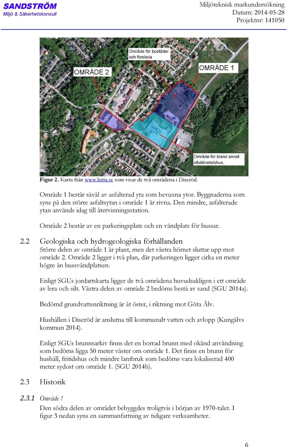 Område 2 består av en parkeringsplats och en vändplats för bussar. 2.2 Geologiska och hydrogeologiska förhållanden Större delen av område 1 är plant, men det västra hörnet sluttar upp mot område 2.