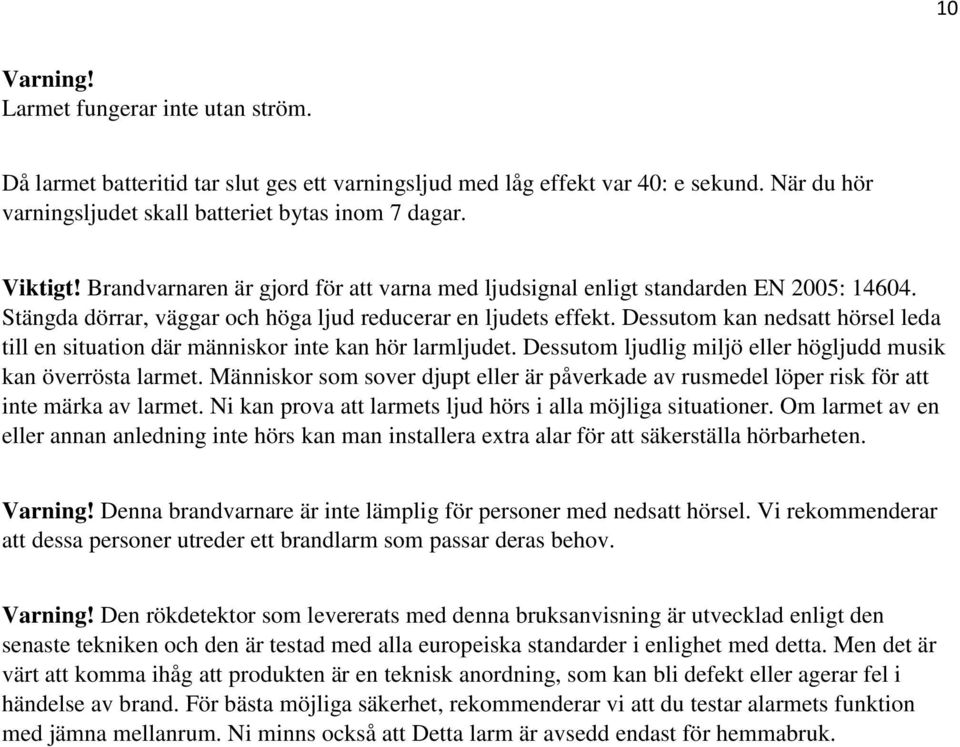 Dessutom kan nedsatt hörsel leda till en situation där människor inte kan hör larmljudet. Dessutom ljudlig miljö eller högljudd musik kan överrösta larmet.