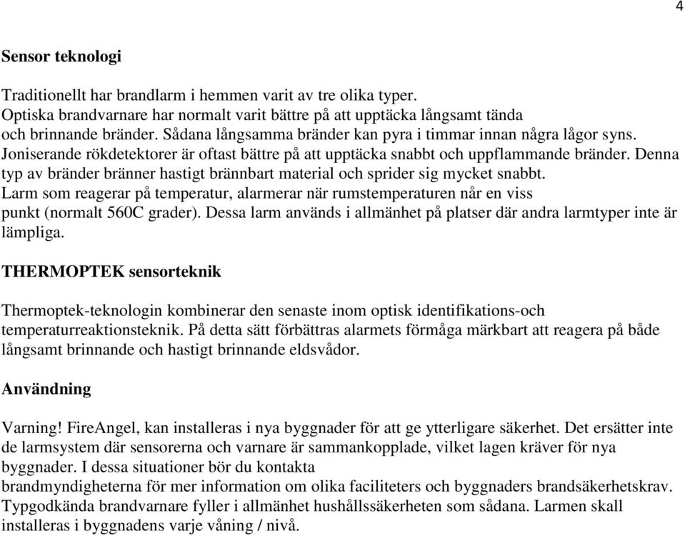 Denna typ av bränder bränner hastigt brännbart material och sprider sig mycket snabbt. Larm som reagerar på temperatur, alarmerar när rumstemperaturen når en viss punkt (normalt 560C grader).