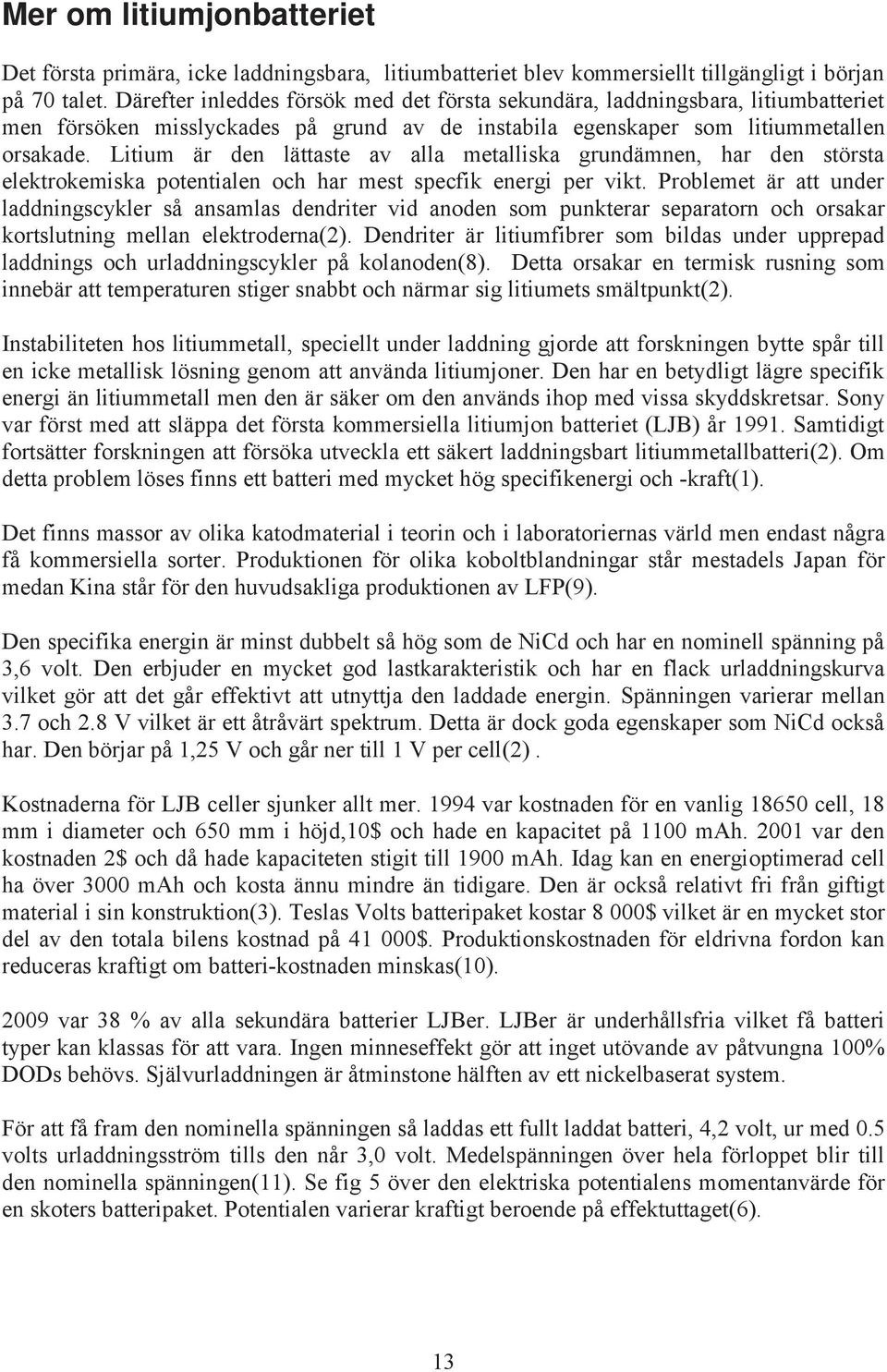 Litium är den lättaste av alla metalliska grundämnen, har den största elektrokemiska potentialen och har mest specfik energi per vikt.