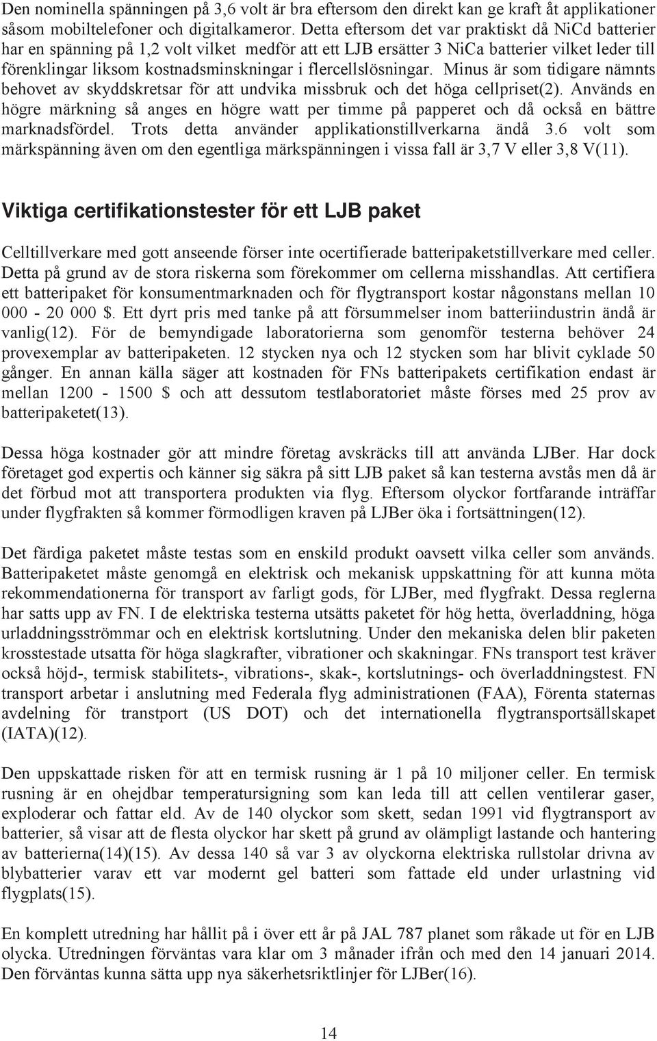 flercellslösningar. Minus är som tidigare nämnts behovet av skyddskretsar för att undvika missbruk och det höga cellpriset(2).