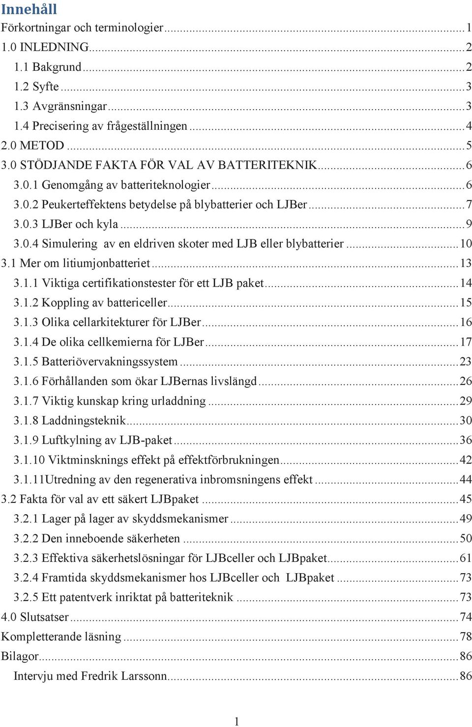 .. 10 3.1 Mer om litiumjonbatteriet... 13 3.1.1 Viktiga certifikationstester för ett LJB paket... 14 3.1.2 Koppling av battericeller... 15 3.1.3 Olika cellarkitekturer för LJBer... 16 3.1.4 De olika cellkemierna för LJBer.