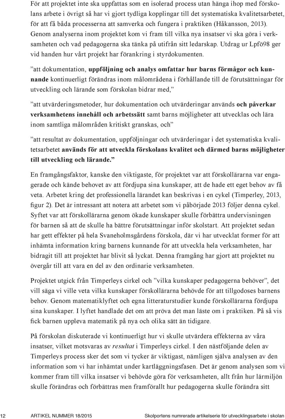 Genom analyserna inom projektet kom vi fram till vilka nya insatser vi ska göra i verksamheten och vad pedagogerna ska tänka på utifrån sitt ledarskap.