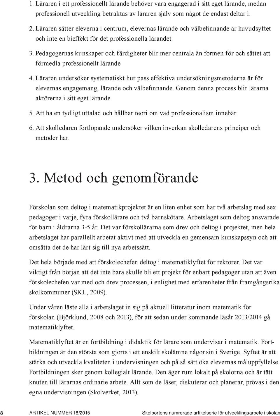 Pedagogernas kunskaper och färdigheter blir mer centrala än formen för och sättet att förmedla professionellt lärande 4.