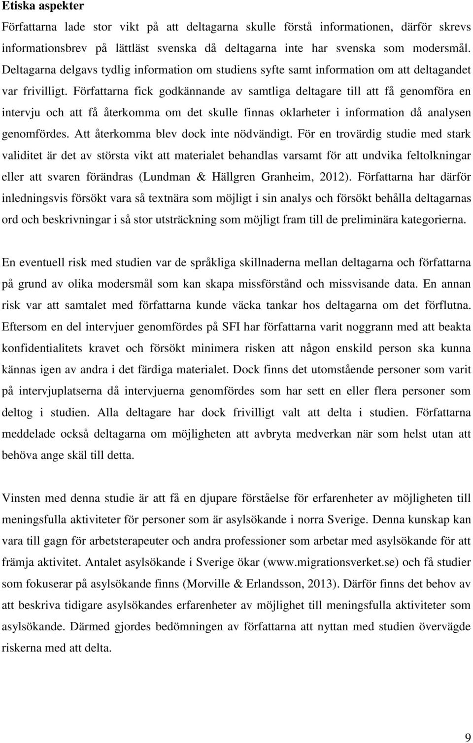 Författarna fick godkännande av samtliga deltagare till att få genomföra en intervju och att få återkomma om det skulle finnas oklarheter i information då analysen genomfördes.