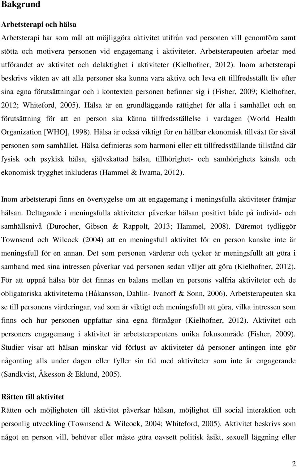 Inom arbetsterapi beskrivs vikten av att alla personer ska kunna vara aktiva och leva ett tillfredsställt liv efter sina egna förutsättningar och i kontexten personen befinner sig i (Fisher, 2009;