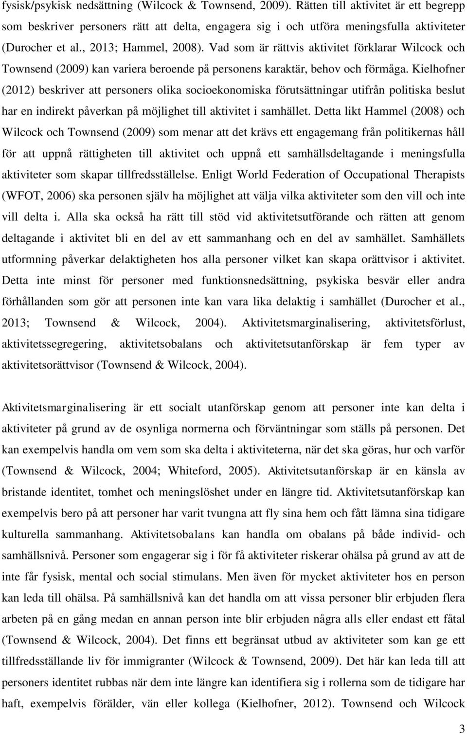 Kielhofner (2012) beskriver att personers olika socioekonomiska förutsättningar utifrån politiska beslut har en indirekt påverkan på möjlighet till aktivitet i samhället.