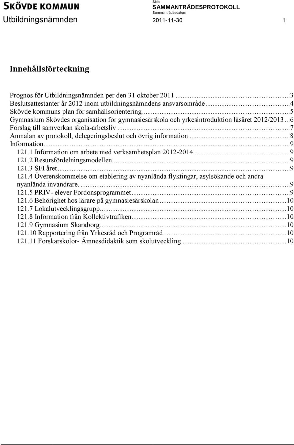 .. 7 Anmälan av protokoll, delegeringsbeslut och övrig information... 8 Information... 9 121.1 Information om arbete med verksamhetsplan 2012-2014... 9 121.2 Resursfördelningsmodellen... 9 121.3 SFI året.