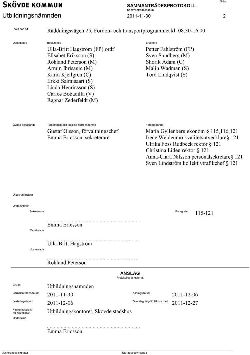 Bobadilla (V) Ragnar Zederfeldt (M) Petter Fahlström (FP) Sven Sundberg (M) Shorik Adam (C) Malin Wadman (S) Tord Lindqvist (S) Övriga deltagande Tjänstemän och fackliga förtroendemän Föredragande