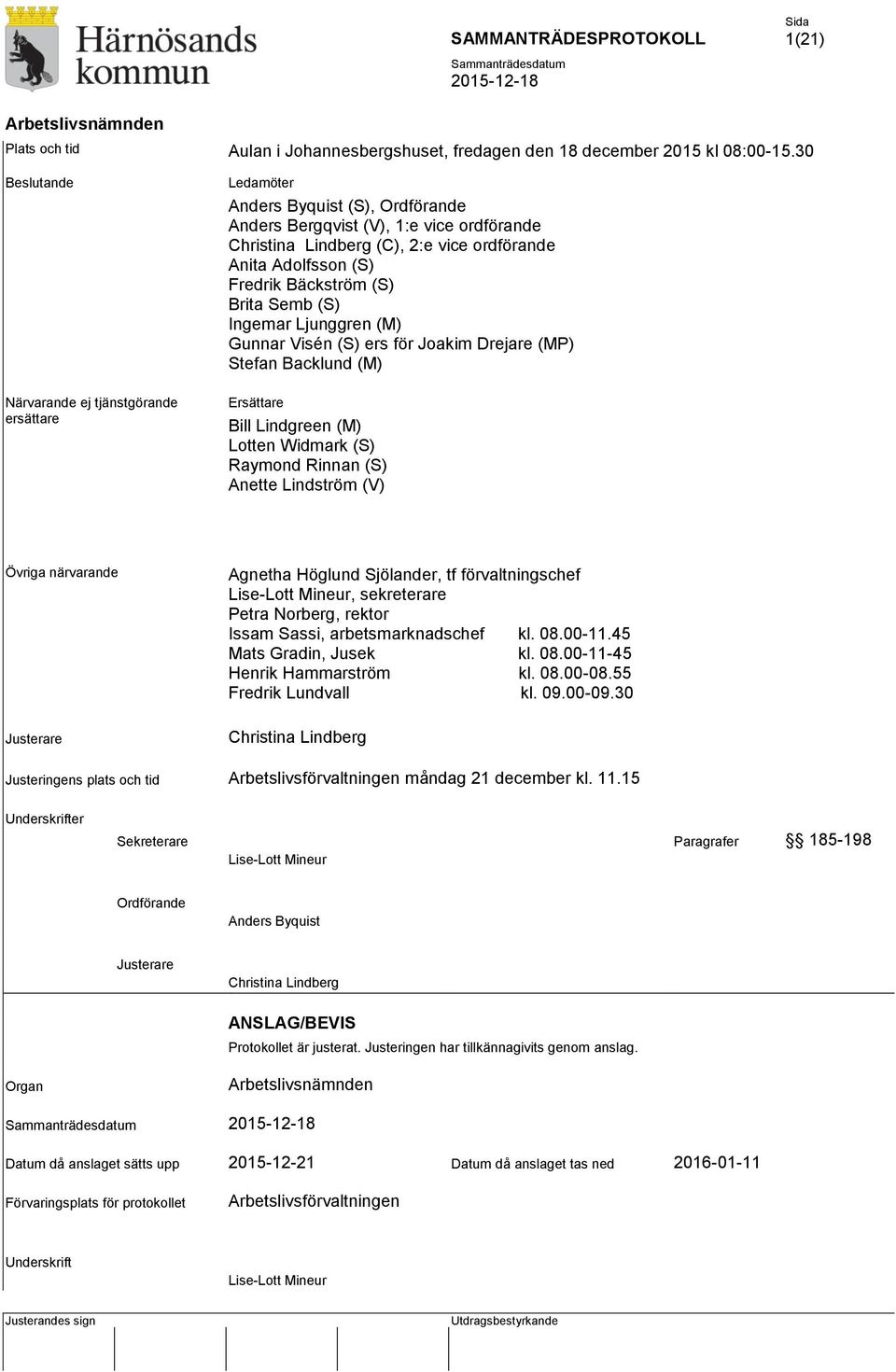 Fredrik Bäckström (S) Brita Semb (S) Ingemar Ljunggren (M) Gunnar Visén (S) ers för Joakim Drejare (MP) Stefan Backlund (M) Ersättare Bill Lindgreen (M) Lotten Widmark (S) Raymond Rinnan (S) Anette