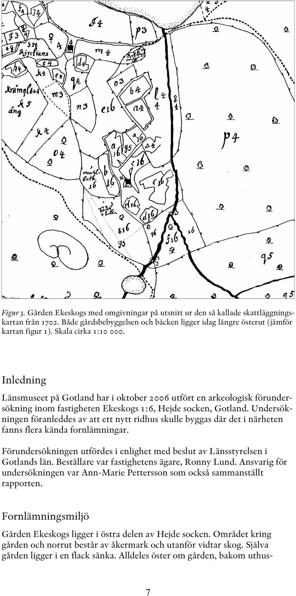 Undersökningen föranleddes av att ett nytt ridhus skulle byggas där det i närheten fanns flera kända fornlämningar. Förundersökningen utfördes i enlighet med beslut av Länsstyrelsen i Gotlands län.