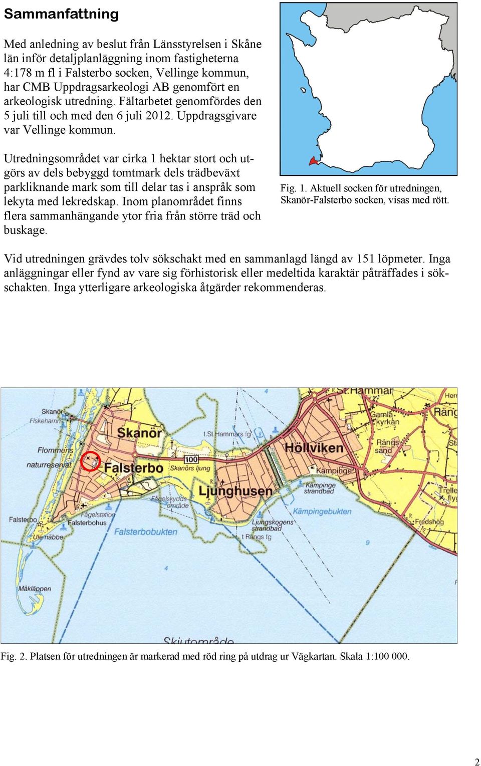 Utredningsområdet var cirka 1 hektar stort och utgörs av dels bebyggd tomtmark dels trädbeväxt parkliknande mark som till delar tas i anspråk som lekyta med lekredskap.