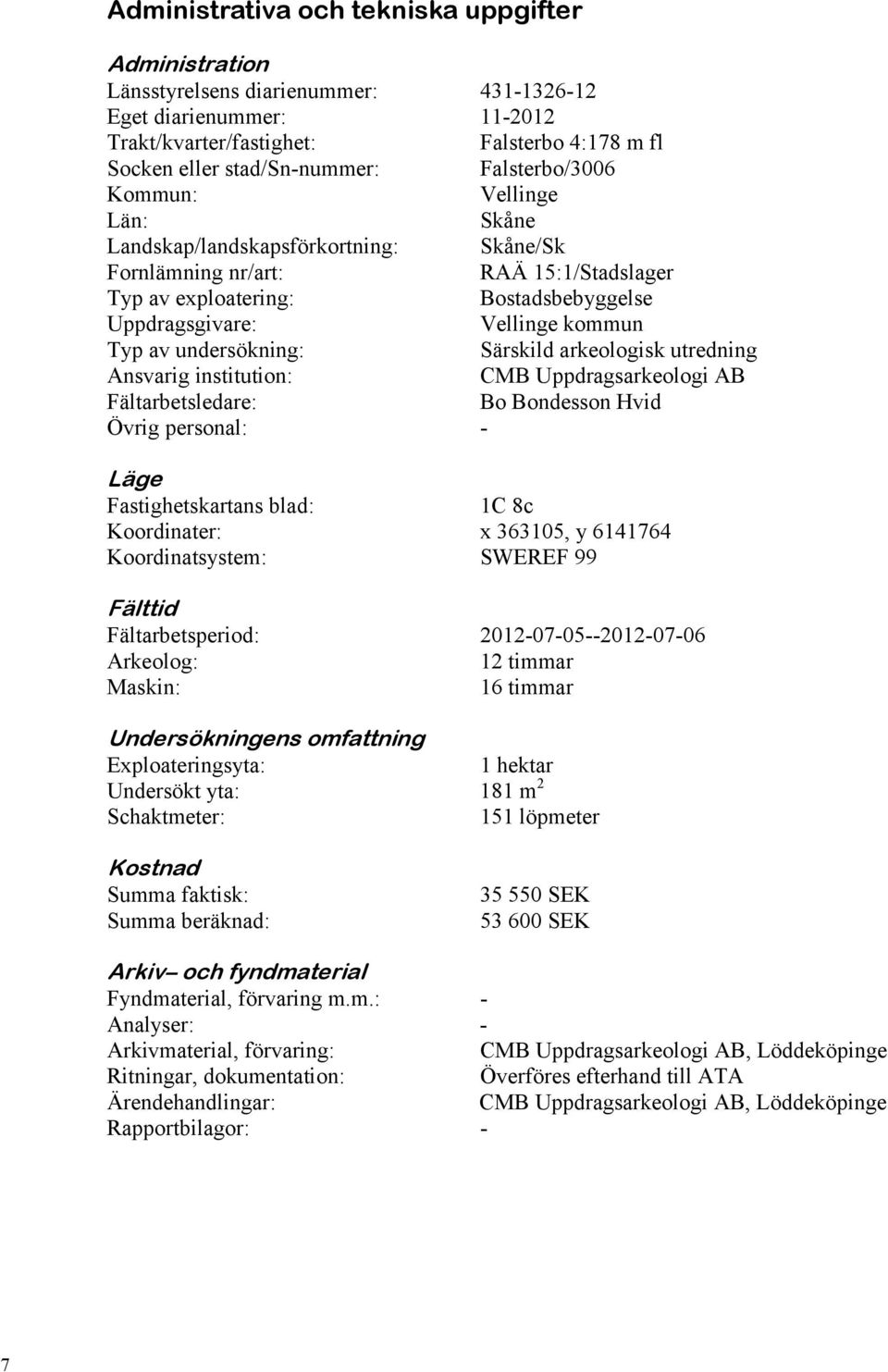 av undersökning: Särskild arkeologisk utredning Ansvarig institution: CMB Uppdragsarkeologi AB Fältarbetsledare: Bo Bondesson Hvid Övrig personal: - Administrativa uppgifter 1C 8c Läge