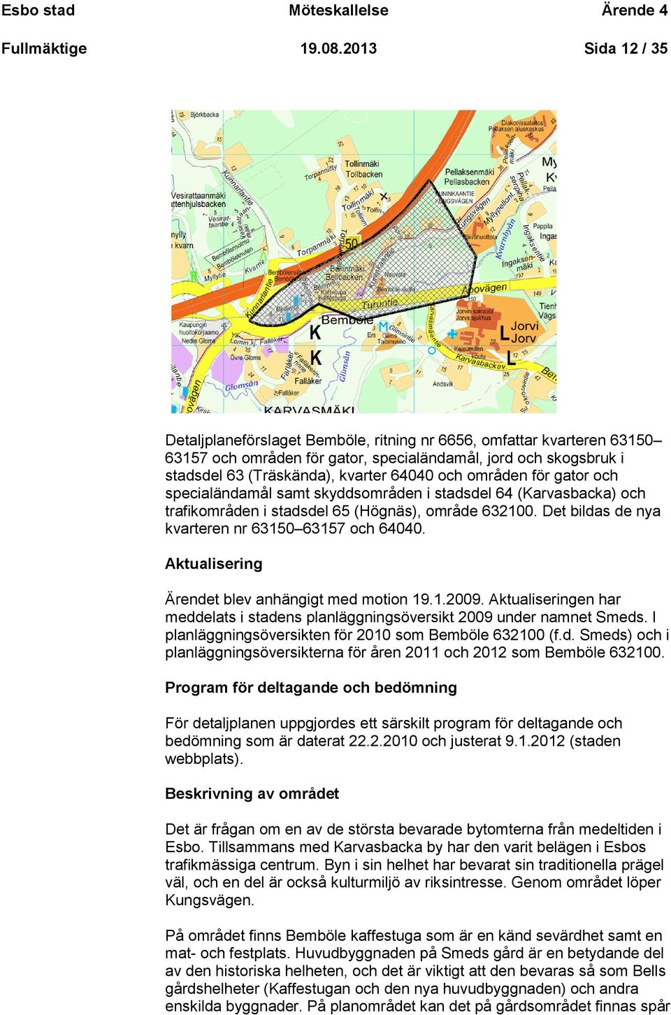 områden för gator och specialändamål samt skyddsområden i stadsdel 64 (Karvasbacka) och trafikområden i stadsdel 65 (Högnäs), område 632100. Det bildas de nya kvarteren nr 63150 63157 och 64040.