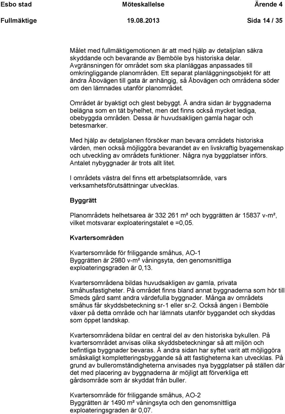 Ett separat planläggningsobjekt för att ändra Åbovägen till gata är anhängig, så Åbovägen och områdena söder om den lämnades utanför planområdet. Området är byaktigt och glest bebyggt.